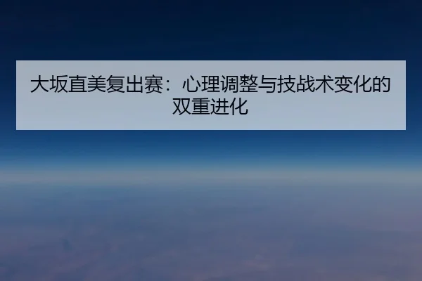 大坂直美复出赛：心理调整与技战术变化的双重进化