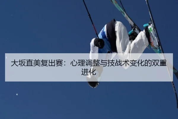 da-ban-zhi-mei-fu-chu-sai-xin-li-tiao-zheng-yu-ji-zhan-shu-bian-hua-de-shuang-chong-jin-hua-2-704.jpg